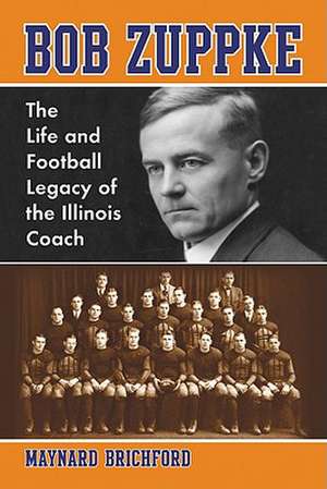 Bob Zuppke: The Life and Football Legacy of the Illinois Coach de Maynard Brichford