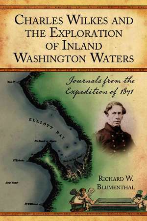 Charles Wilkes and the Exploration of Inland Washington Waters: Journals from the Expedition of 1841 de Richard W. Blumenthal