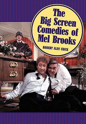 The Big Screen Comedies of Mel Brooks de Robert Alan Crick