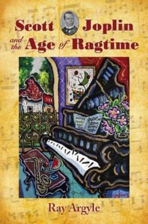 Scott Joplin and the Age of Ragtime de Ray Argyle