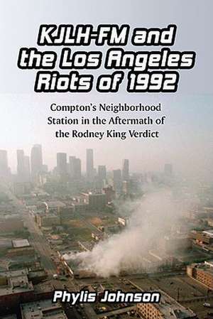 KJLH-FM and the Los Angeles Riots of 1992: Compton's Neighborhood Station in the Aftermath of the Rodney King Verdict de Phylis Johnson