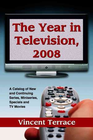 The Year in Television, 2008: A Catalog of New and Continuing Series, Miniseries, Specials and TV Movies de Vincent Terrace