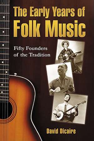 The Early Years of Folk Music: Fifty Founders of the Tradition de David Dicaire