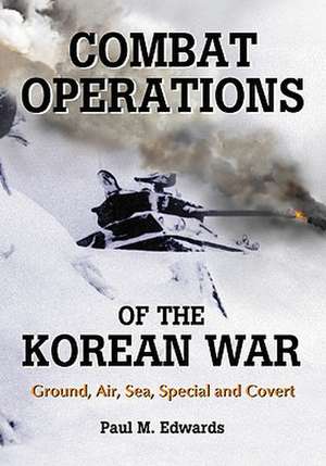 Combat Operations of the Korean War: Ground, Air, Sea, Special and Covert de Paul M. Edwards