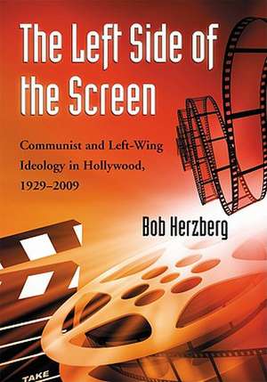 The Left Side of the Screen: Communist and Left-Wing Ideology in Hollywood, 1929-2009 de Bob Herzberg