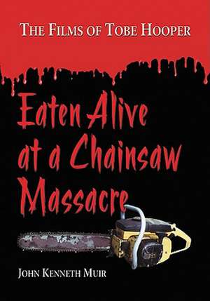 Eaten Alive at a Chainsaw Massacre: The Films of Tobe Hooper de John Kenneth Muir