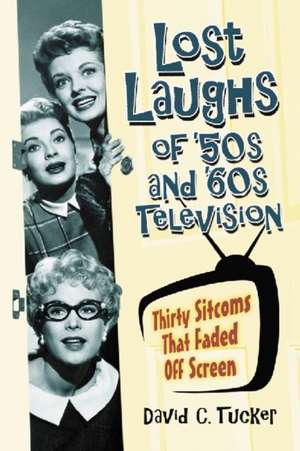 Lost Laughs of '50s and '60s Television: Thirty Sitcoms That Faded Off Screen de David C. Tucker