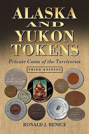 Alaska and Yukon Tokens: Private Coins of the Territories de Ronald J. Benice