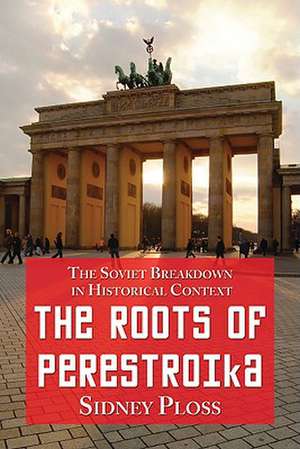 The Roots of Perestroika: The Soviet Breakdown in Historical Context de Sidney Ploss