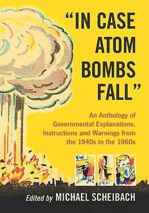 In Case Atom Bombs Fall: An Anthology of Governmental Explanations, Instructions and Warnings from the 1940s to the 1960s de Michael Scheibach