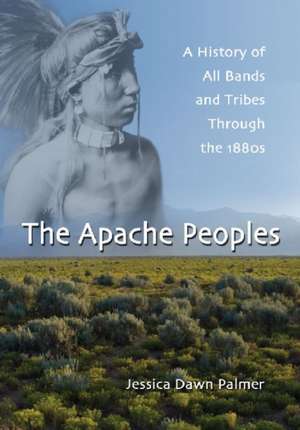 The Apache Peoples: A History of All Bands and Tribes Through the 1880s de Jessica Dawn Palmer