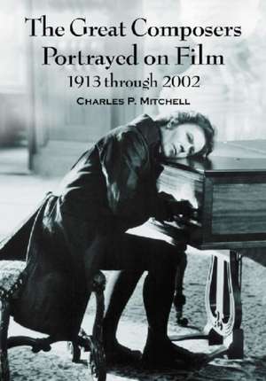 The Great Composers Portrayed on Film, 1913 Through 2002 de Charles P. Mitchell