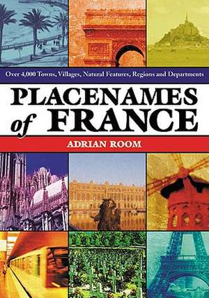 Placenames of France: Over 4,000 Towns, Villages, Natural Features, Regions and Departments de Adrian Room