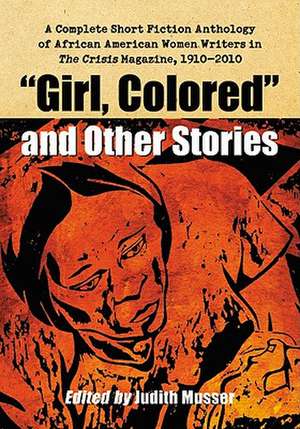 Girl, Colored and Other Stories: A Complete Short Fiction Anthology of African American Women Writers in the Crisis Magazine, 1910-2010 de Judith Musser