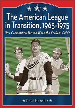 The American League in Transition, 1965-1975: How Competition Thrived When the Yankees Didn't de Paul Hensler