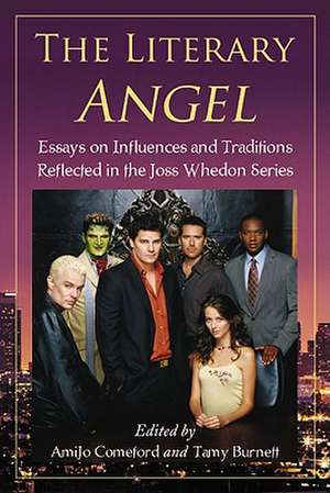 The Literary Angel: Essays on Influences and Traditions Reflected in the Joss Whedon Series de Amijo Comeford