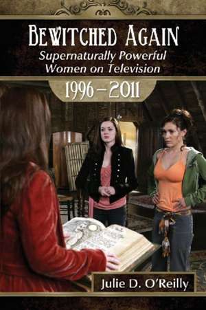 Bewitched Again: Supernaturally Powerful Women on Television, 1996-2011 de Julie D. O'Reilly