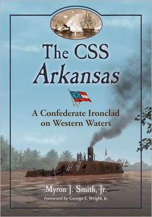 The CSS Arkansas: A Confederate Ironclad on Western Waters de Myron J., Jr. Smith