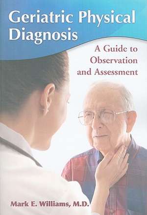 Geriatric Physical Diagnosis: A Guide to Observation and Assessment de Mark E. Williams