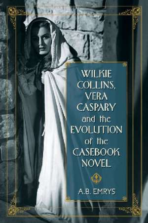 Wilkie Collins, Vera Caspary and the Evolution of the Casebook Novel de A. B. Emrys