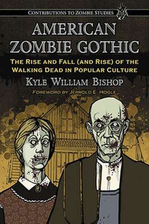 American Zombie Gothic: The Rise and Fall (and Rise) of the Walking Dead in Popular Culture de Kyle William Bishop