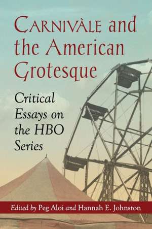 Carnivale and the American Grotesque: Critical Essays on the HBO Series de Peg Aloi