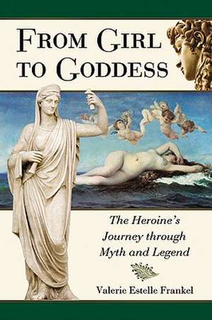 From Girl to Goddess: The Heroine's Journey Through Myth and Legend de Valerie Estelle Frankel