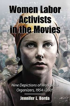 Women Labor Activists in the Movies: Nine Depictions of Workplace Organizers, 1954-2005 de Jennifer L. Borda