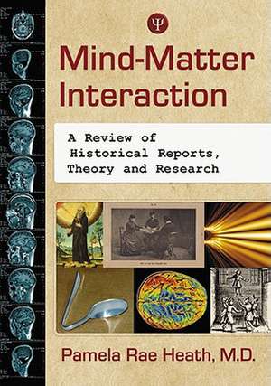 Mind-Matter Interaction: A Review of Historical Reports, Theory and Research de Pamela Rae Heath