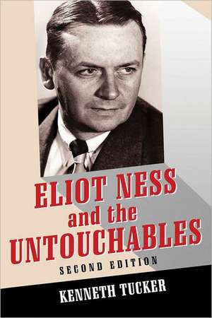 Eliot Ness and the Untouchables: The Historical Reality and the Film and Television Depictions de Kenneth Tucker