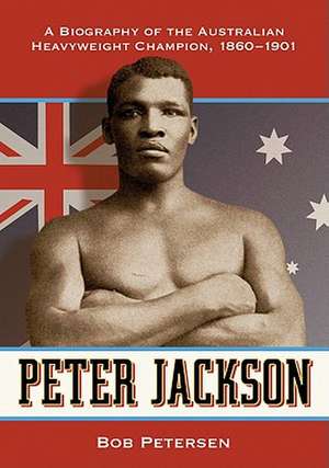 Peter Jackson: A Biography of the Australian Heavyweight Champion, 1860-1901 de Bob Petersen