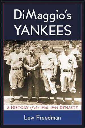 Dimaggio's Yankees: A History of the 1936-1944 Dynasty de Lew Freedman