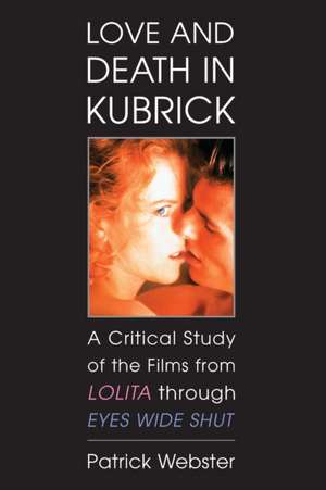 Love and Death in Kubrick: A Critical Study of the Films from Lolita Through Eyes Wide Shut de Patrick Webster