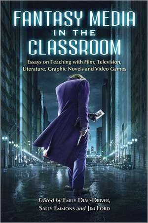 Fantasy Media in the Classroom: Essays on Teaching with Film, Television, Literature, Graphic Novels and Video Games de Emily Dial-Driver