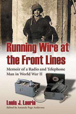 Running Wire at the Front Lines: Memoir of a Radio and Telephone Man in World War II de Louis J. Lauria