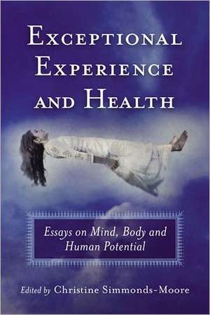 Exceptional Experience and Health: Essays on Mind, Body and Human Potential de Christine Simmonds-Moore