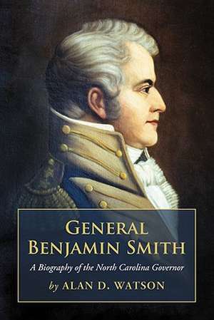 General Benjamin Smith: A Biography of the North Carolina Governor de Alan D. Watson