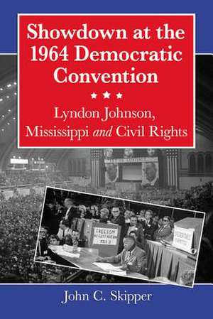 Showdown at the 1964 Democratic Convention: Lyndon Johnson, Mississippi and Civil Rights de John C. Skipper