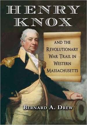 Henry Knox and the Revolutionary War Trail in Western Massachusetts de Bernard A. Drew