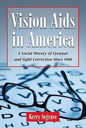 Vision AIDS in America: A Social History of Eyewear and Sight Correction Since 1900 de Kerry Segrave