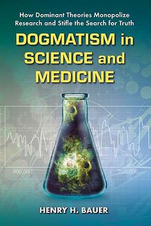 Dogmatism in Science and Medicine: How Dominant Theories Monopolize Research and Stifle the Search for Truth de Henry H. Bauer