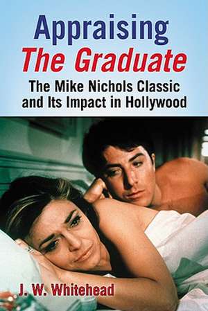 Appraising the Graduate: The Mike Nichols Classic and Its Impact in Hollywood de J. W. Whitehead