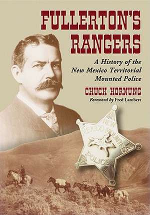 Fullertons Rangers: A History of the New Mexico Territorial Mounted Police de Chuck Hornung