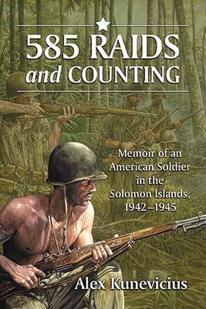 585 Raids and Counting: Memoir of an American Soldier in the Solomon Islands, 1942-1945 de Alex Kunevicius