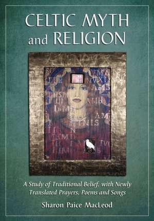 Celtic Myth and Religion: A Study of Traditional Belief, with Newly Translated Prayers, Poems and Songs de Sharon Paice MacLeod