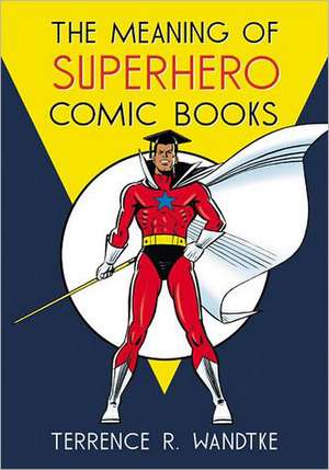 The Meaning of Superhero Comic Books de Terrence R. Wandtke