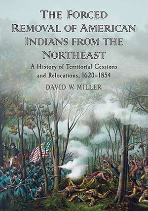 The Forced Removal of American Indians from the Northeast: A History of Territorial Cessions and Relocations, 1620-1854 de David W. Miller