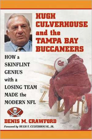 Hugh Culverhouse and the Tampa Bay Buccaneers: How a Skinflint Genius with a Losing Team Made the Modern NFL de Denis M. Crawford