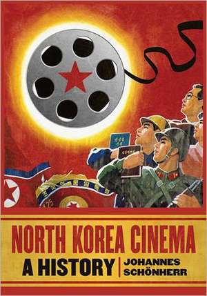 North Korea Cinema: A History de Johannes Schonherr