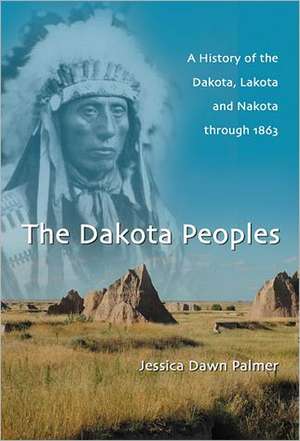 The Dakota Peoples: A History of the Dakota, Lakota and Nakota Through 1863 de Jessica Dawn Palmer